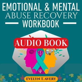 EMOTIONAL & MENTAL ABUSE RECOVERY WORKBOOK: Practical Exercises, Journaling Prompts, And Step-by-Step Guidance To Reclaim Self-Worth, Heal From Gaslighting And Narcissistic Abuse, Build Boundaries, And Thrive Beyond Toxic Relationships