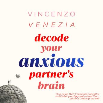 Decode Your Anxious Partner's Brain: Stop Being Their Emotional Babysitter and Walking on Eggshells—Love Them Without Draining Yourself