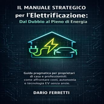 [Italian] - Il Manuale Strategico per l'Elettrificazione Intelligente: Dal Dubbio al Pieno di Energia: Guida pragmatica per proprietari di casa e professionisti: come affrontare costi, autonomia e tecnologia EV senza ansie.