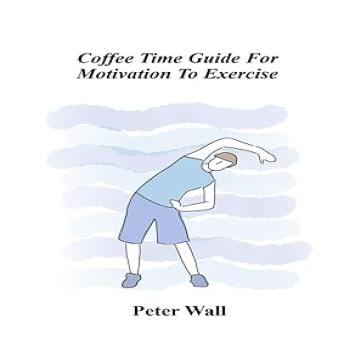 Coffee-Time Guide for Motivation to Exercise: Gentle Ways to Build Motivation, Confidence, and Consistency With Movement