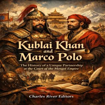 Kublai Khan and Marco Polo: The History of a Unique Partnership at the Court of the Mongol Empire