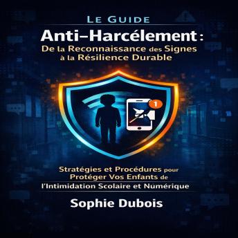 [French] - Le Guide Anti­Harcèlement : De la Reconnaissance des Signes à la Résilience Durable: Stratégies et Procédures pour Protéger Vos Enfants de l'Intimidation Scolaire et Numérique
