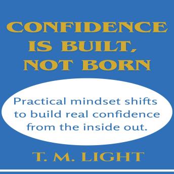 Confidence Is Built, Not Born: Practical mindset shifts to build real confidence from the inside out.