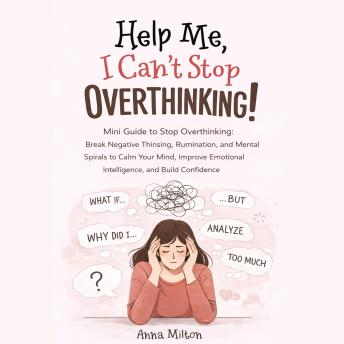 Help Me, I Can’t Stop Overthinking!: Mini Guide to Stop Overthinking: Break Negative Thinking, Rumination, and Mental Spirals to Calm Your Mind, Improve Emotional Intelligence, and Build Confidence