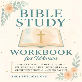 Bible Study Workbook for Women: Grow Closer to God with Guided Reflections, Scripture Prompts, and Weekly Devotionals for Everyday Life