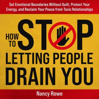 How to Stop Letting People Drain You: Set Emotional Boundaries Without Guilt, Protect Your Energy, and Reclaim Your Peace from Toxic Relationships