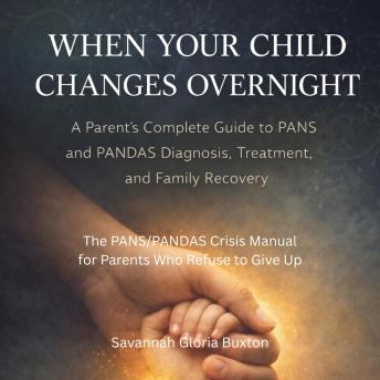 When Your Child Changes Overnight: A Parent's Complete Guide to PANS and PANDAS Diagnosis, Treatment, and Family Recovery