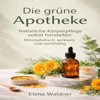 [German] - Die grüne Apotheke: Natürliche Körperpflege selbst herstellen: Minimalistisch, wirksam und nachhaltig