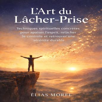 [French] - L’Art du Lâcher-Prise: Techniques spirituelles concrètes pour apaiser l’esprit, relâcher le contrôle et retrouver une sérénité durable face au stress et à l’incertitude
