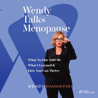 Wendy Talks Menopause: What No One Told Me What I Learned & How You Can Thrive