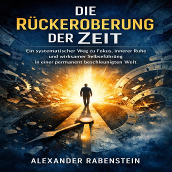 [German] - Die Rückeroberung der Zeit: Ein systematischer Weg zu Fokus, innerer Ruhe und wirksamer Selbstführung in einer permanent beschleunigten Welt