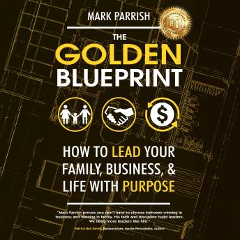 The Golden Blueprint: How to Lead Your Family, Business, and Life with Purpose