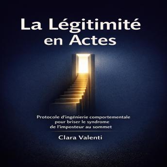 [French] - La Légitimité en Actes: Protocole d'ingénierie comportementale pour briser le syndrome de l'imposteur au sommet