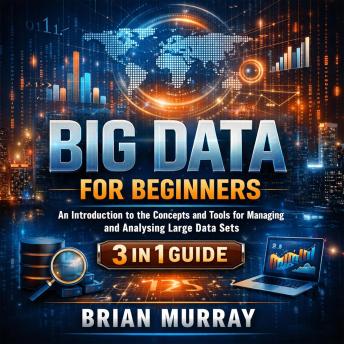 Big Data for Beginners: An Introduction to the Concepts and Tools for Managing and Analyzing Large Data Sets. 3 in 1 Guide