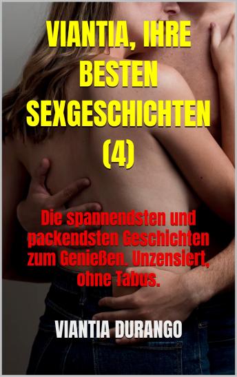 [German] - VIANTIA, IHRE BESTEN SEXGESCHICHTEN (4): Die spannendsten und packendsten Geschichten zum Genießen. Unzensiert, ohne Tabus.