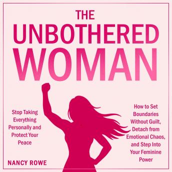 The Unbothered Woman: Stop Taking Everything Personally and Protect Your Peace — How to Set Boundaries Without Guilt, Detach from Emotional Chaos, and Step Into Your Feminine Power