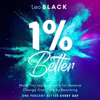 1% Better: Make Tiny Improvements for Massive Change Over Time by Becoming One Percent Better Every Day