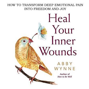 Heal your Inner Wounds: How to Transform Deep Emotional Pain into Freedom & Joy