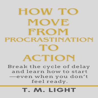 How to Move From Procrastination to Action: Break the cycle of delay and learn how to start—even when you don’t feel ready.