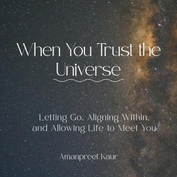 When You Trust the Universe: Letting Go, Aligning Within, and Allowing Life to Meet You