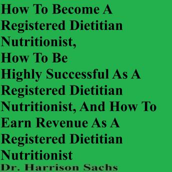How To Become A Registered Dietitian Nutritionist, How To Be Highly Successful As A Registered Dietitian Nutritionist, And How To Earn Revenue As A Registered Dietitian Nutritionist