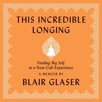 This Incredible Longing: Finding My Self in a Near-Cult Experience