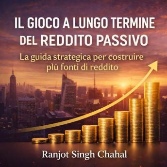 [Italian] - Il Gioco a Lungo Termine del Reddito Passivo: La guida strategica per costruire più fonti di reddito