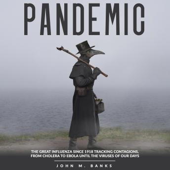 PANDEMIC: The Great Influenza Since 1918 Tracking Contagions, From Cholera To Ebola Until The Viruses Of Our Days