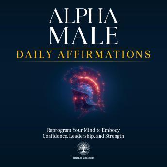Alpha Male Daily Affirmations: Reprogram Your Mind to Embody Confidence, Leadership, and Strength