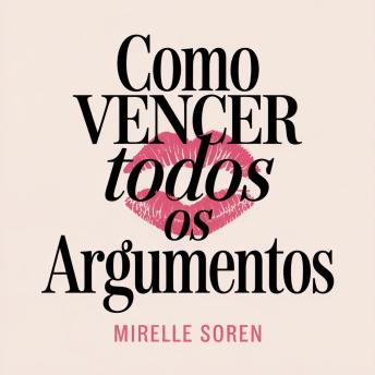 [Portuguese] - Como Vencer Todos os Argumentos: Poder Feminino, Inteligência Emocional e a Arte de Manter a Calma enquanto Consegue o que Quer