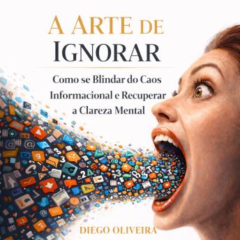 [Portuguese] - A Arte de Ignorar: Como se Blindar do Caos Informacional e Recuperar a Clareza Mental