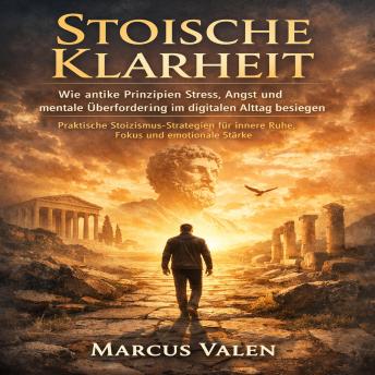 [German] - Stoische Klarheit: Wie antike Prinzipien Stress, Angst und mentale Überforderung im digitalen Alltag besiegen  praktische Stoizismus-Strategien für innere Ruhe, Fokus und emotionale Stärke