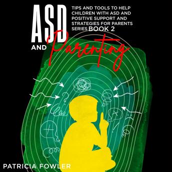 ASD and Parenting: Tips and Tools to Help Children With ASD and Positive Support and Strategies for Parents.