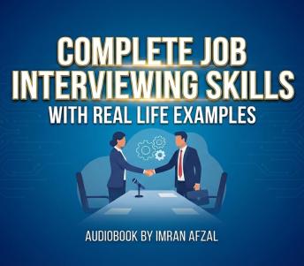 Complete Job Interviewing Skills with real life examples: A Complete Guide to Ace the Job Interview Successfully