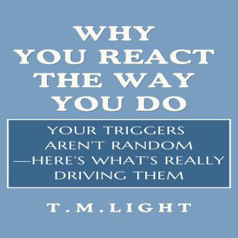 Why You React the Way You Do: Your Triggers Aren’t Random—Here’s What’s Really Driving Them.