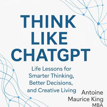 Think Like ChatGPT: Life Lessons for a Smarter Thinking, Better Decisions, and Creative Living Unofficial Guide