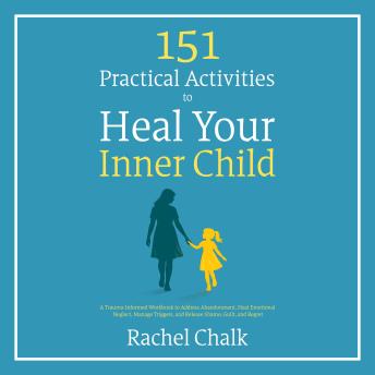 151 Practical Activities to Heal Your Inner Child: A Trauma-Informed Workbook to Address Abandonment, Heal Emotional Neglect, Manage Triggers, and Release Shame, Guilt, and Regret