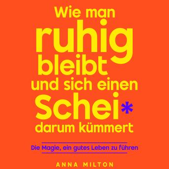 [German] - Wie man ruhig bleibt und sich einen Scheiß darum kümmert: Die Magie, ein gutes Leben zu führen