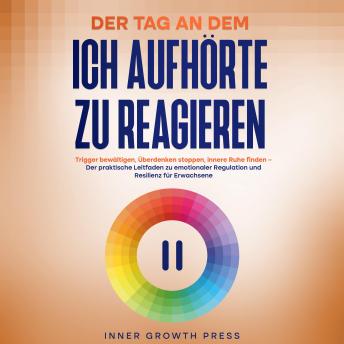[German] - DER TAG, AN DEM ICH AUFHÖRTE ZU REAGIEREN: Trigger bewältigen, Überdenken stoppen, innere Ruhe finden – Der praktische Leitfaden zu emotionaler Regulation und Resilienz für Erwachsene