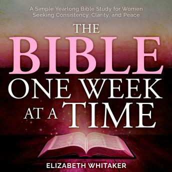 The Bible, One Week at a Time: A Simple Yearlong Bible Study for Women Seeking Consistency, Clarity, and Peace