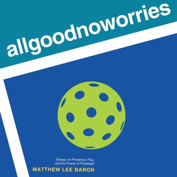 allgoodnoworries: Essays on Presence, Play, and the Power of Pickleball