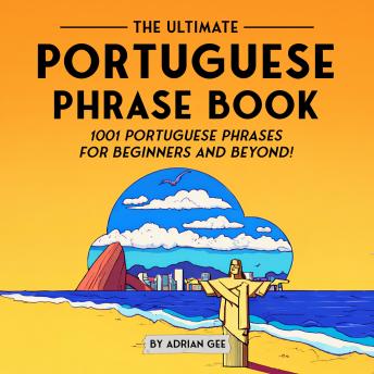 The Ultimate Portuguese Phrase Book: 1001 Portuguese Phrases for Beginners and Beyond!