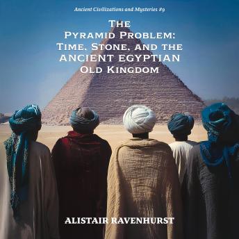 The Pyramid Problem: Time, Stone, and the Ancient Egyptian Old Kingdom