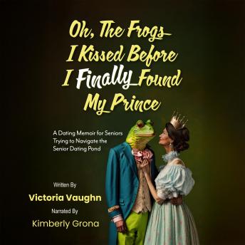 Oh the Frogs I Kissed Before I Finally Found My Prince: A Dating Memoir for Seniors Trying to Navigate the Senior Dating Pond