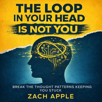 The Loop In Your Head Is Not You: Break The Thought Patterns Keeping You Stuck