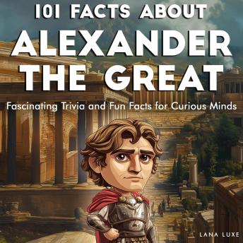 101 Facts About Alexander the Great: Fascinating Trivia and Fun Facts for Curious Minds