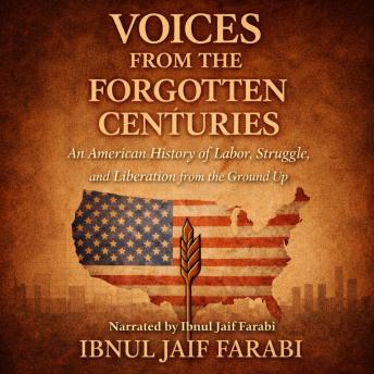 Voices from the Forgotten Centuries: An American History of Labor, Struggle, and Liberation from the Ground Up