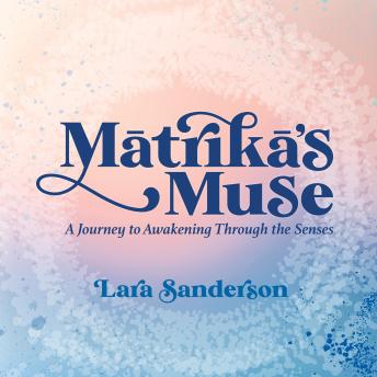 Mātrikā's Muse: A Journey to Awakening Through the Senses