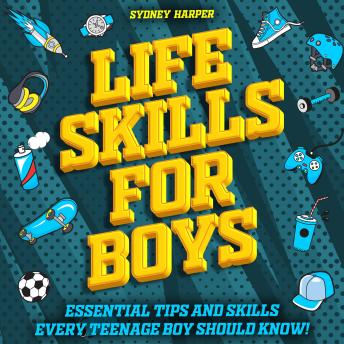 Life Skills for Boys: Essential Tips and Skills Every Teenage Boy Should Know!