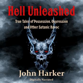 Hell Unleashed: True Tales of Possession, Oppression and Other Satanic Havoc